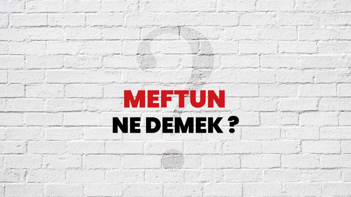 Meftun Ne Demek? Merak Edilen Sorunun Cevabı