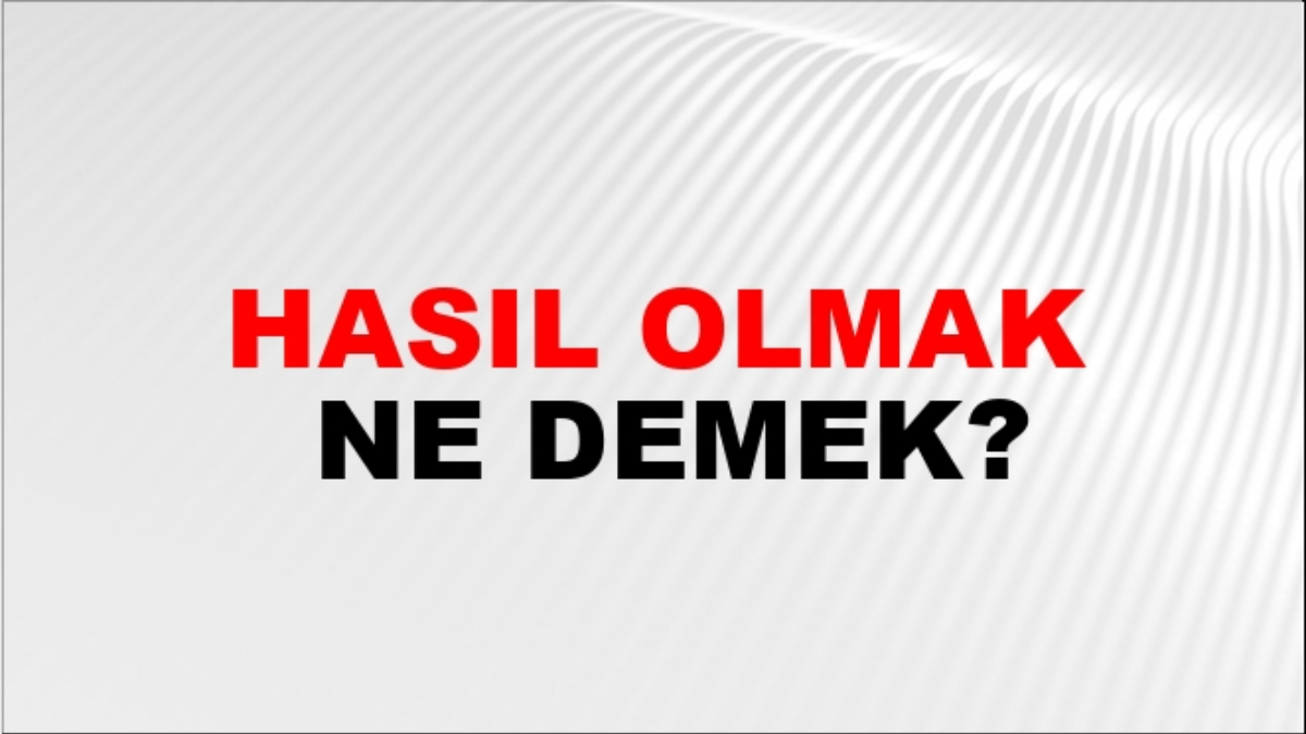 Hasıl olmak ne demek?