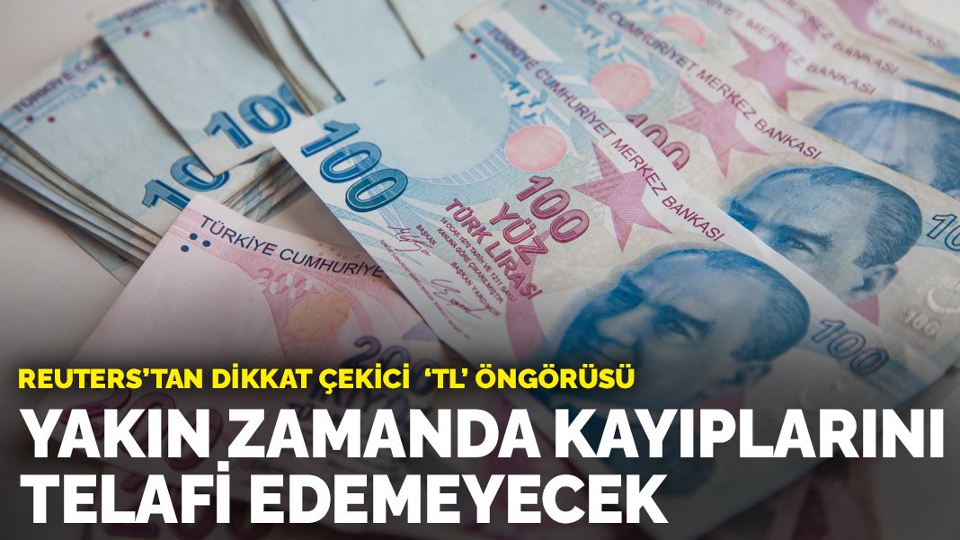 Reuters'tan dikkat çekici 'TL' öngörüsü: Yakın zamanda kayıplarını telafi edemeyecek