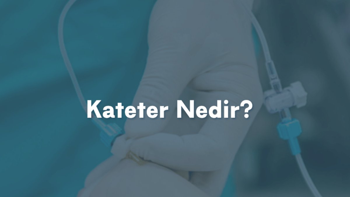 Kateter Nedir? - Kullanım Alanları, Türleri ve Faydaları