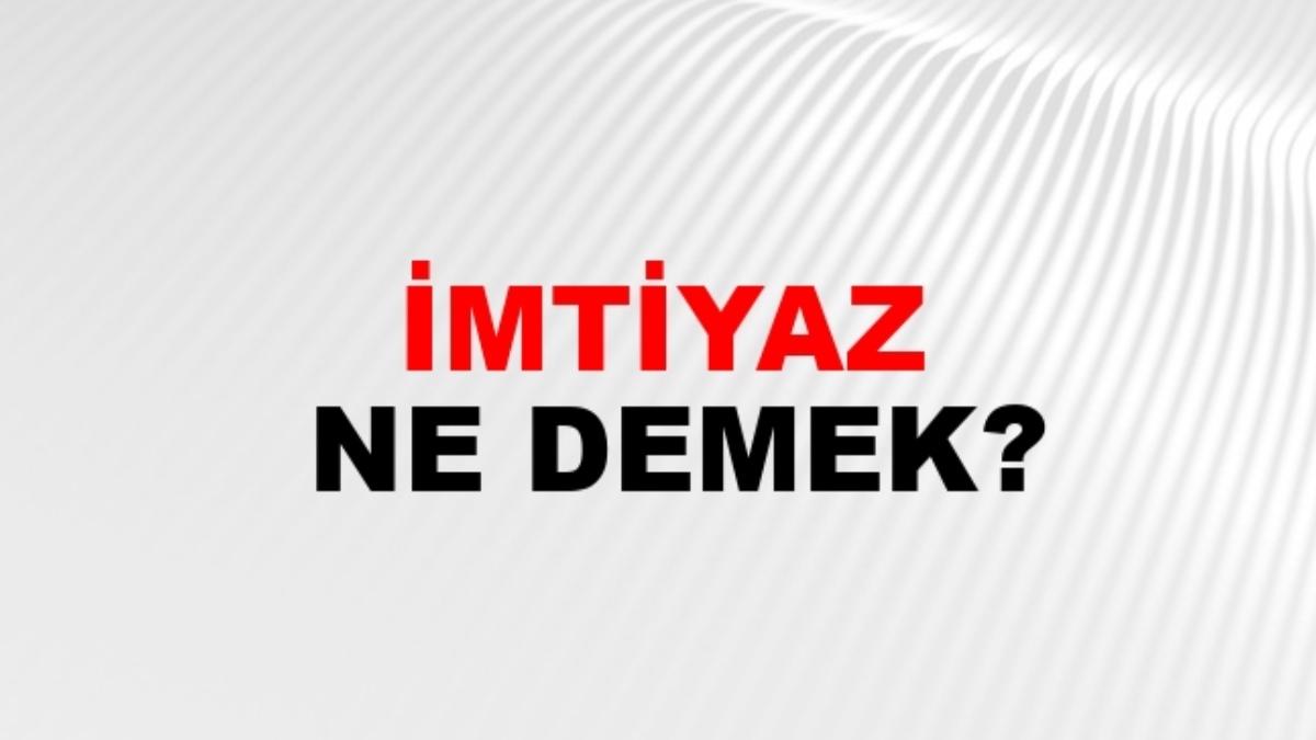 İmtiyaz ne demek?