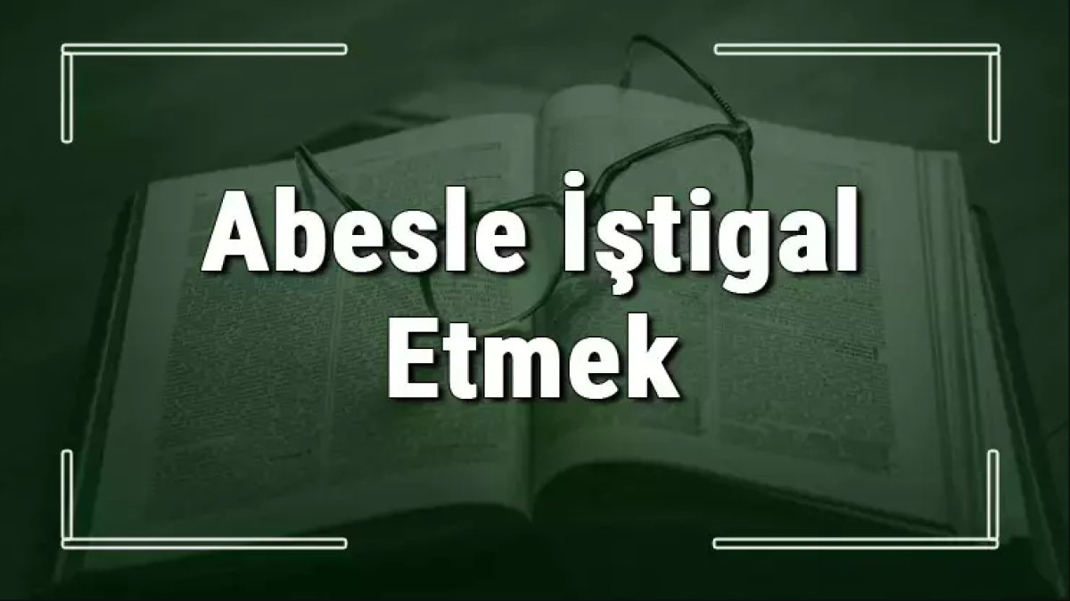 Abesle İştigal Ne Demek: Anlamı ve Örnekler