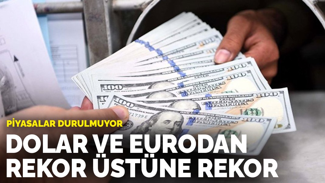 dolar ve eurodan bir rekor daha tarihi zirvesini gördü