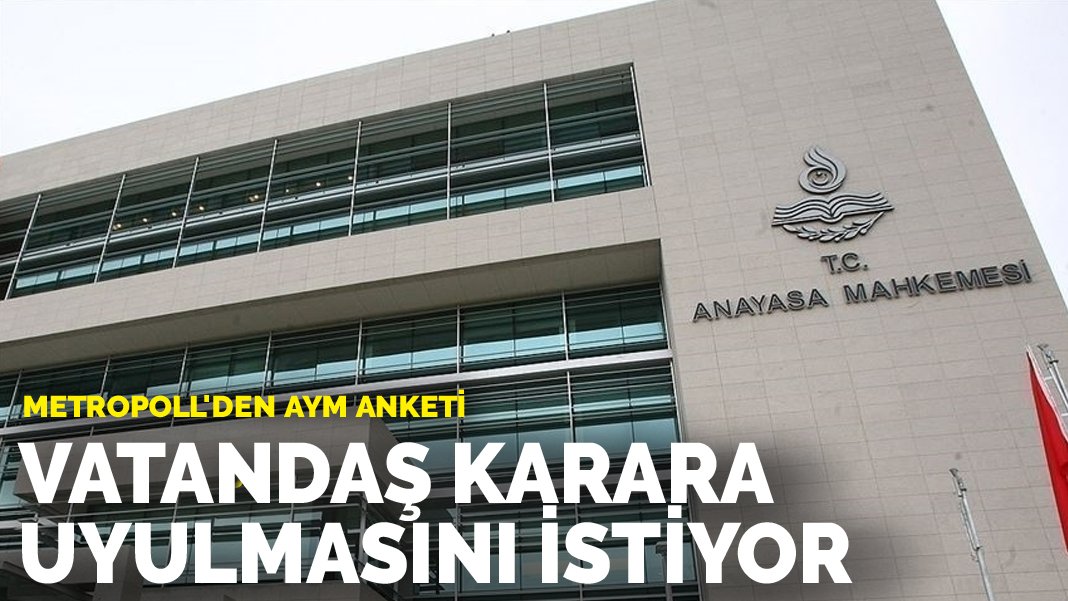 MetroPOLL'den anket: 10 kişiden altısı AYM kararlarına uyulmamasını doğru bulmuyor