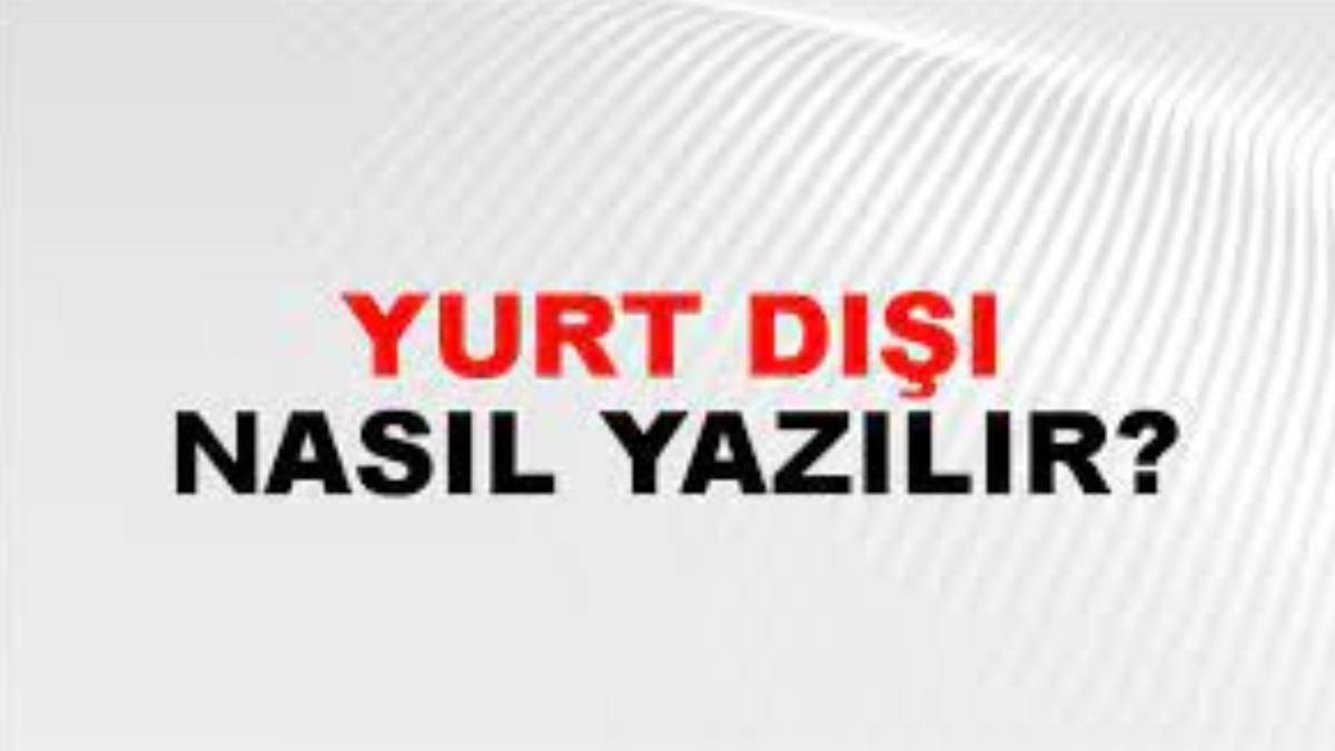 Yurt dışı nasıl yazılır?