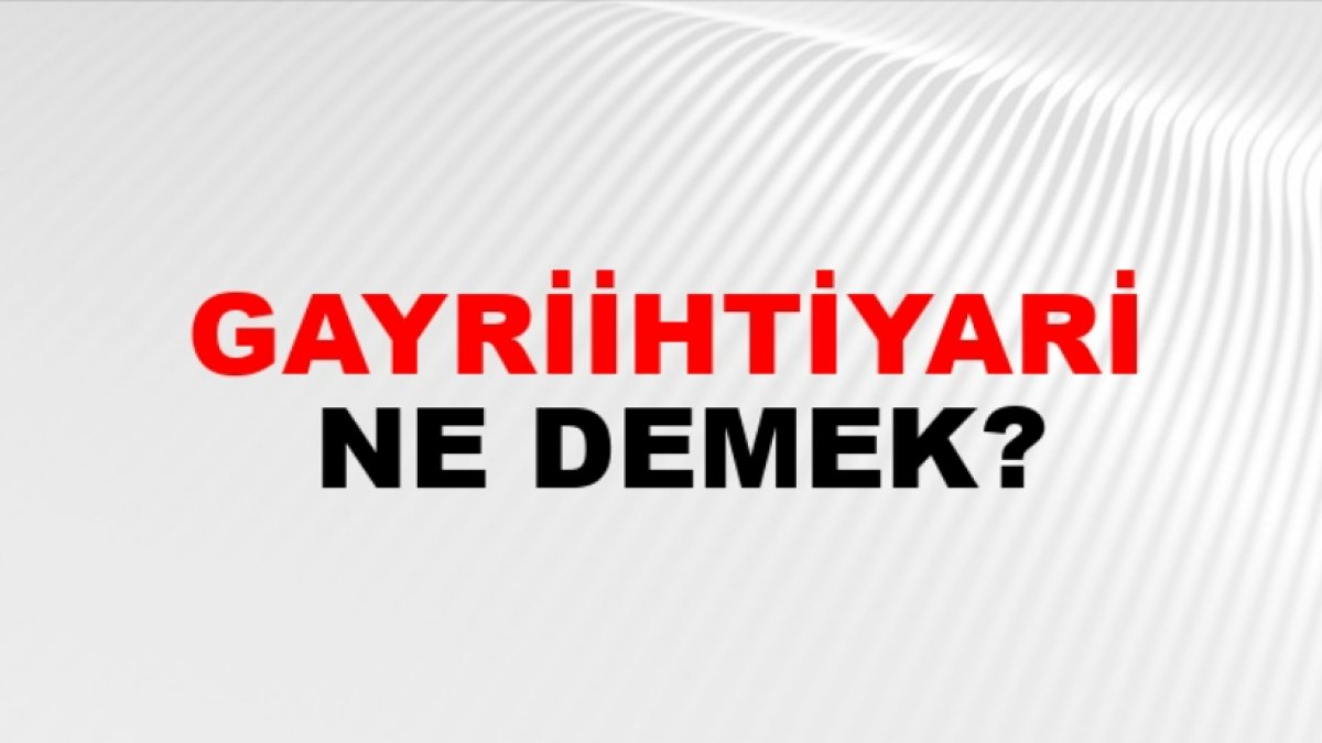 Gayri İhtiyari Ne Demek?