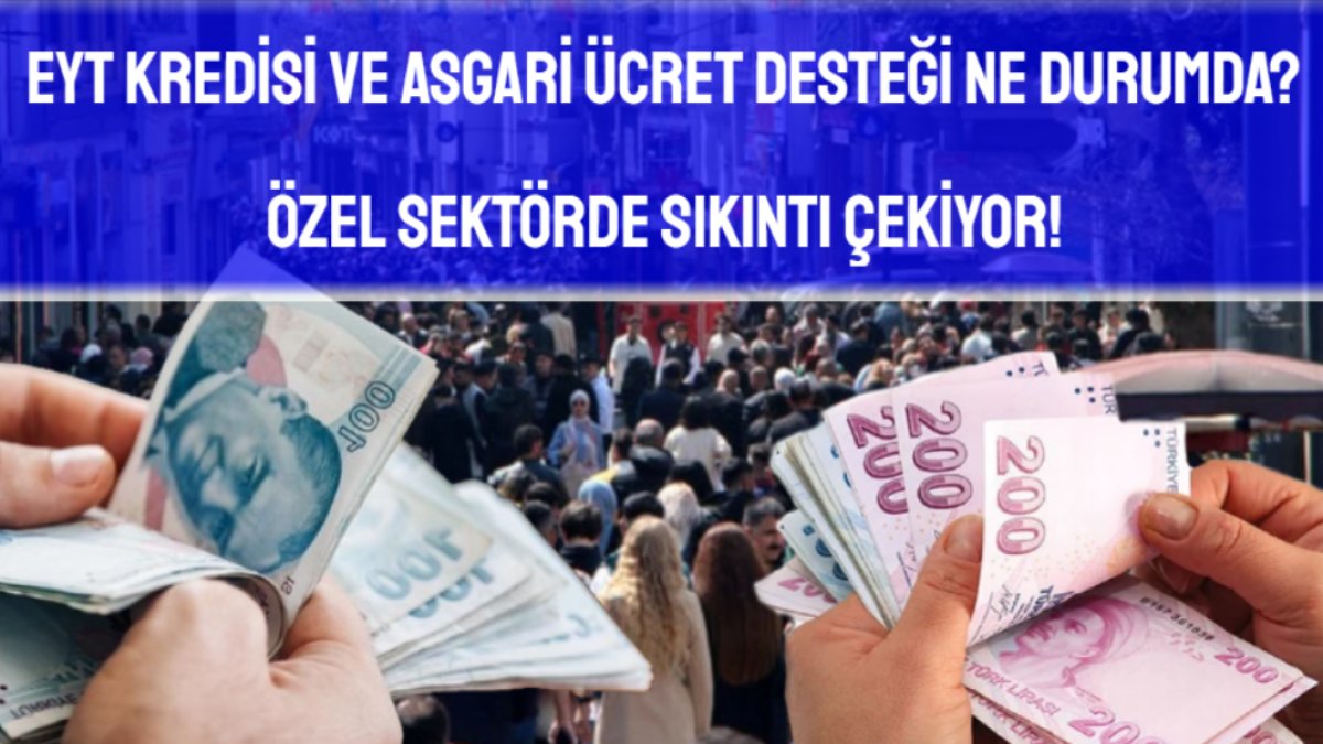 EYT kredisi ve asgari ücret desteği sorunları: Özel sektör de sıkıntıda!