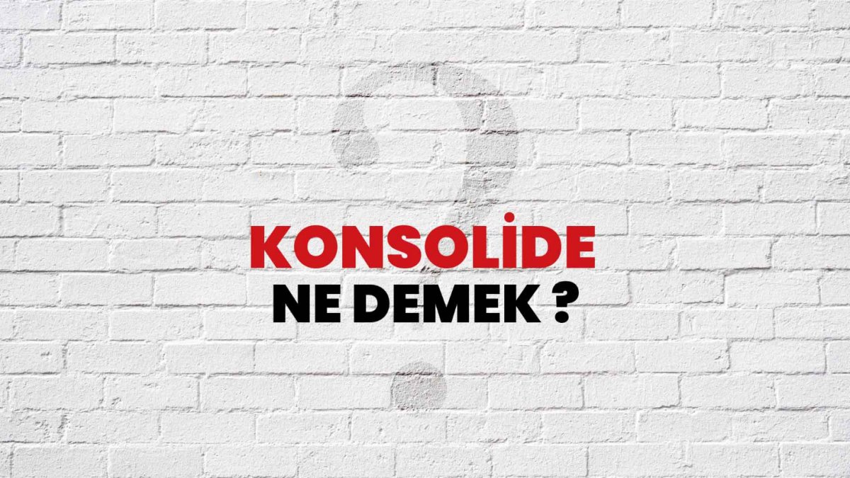 Konsolide Etmek Ne Demek: Finansal Terimlerin Anlamı ve Önemi