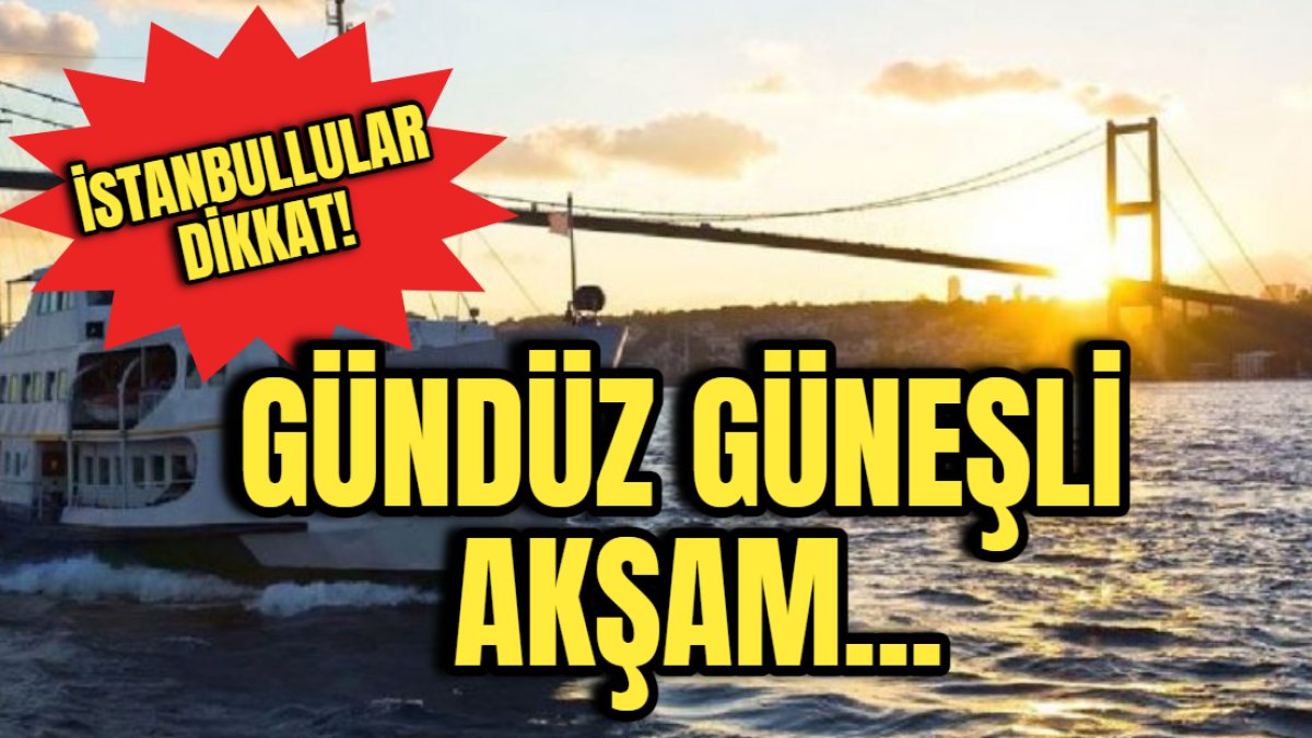 İstanbullular dikkat! Sakın güneşli havaya aldanmayın! Meteoroloji uyardı: Gündüz güneşli, akşam...