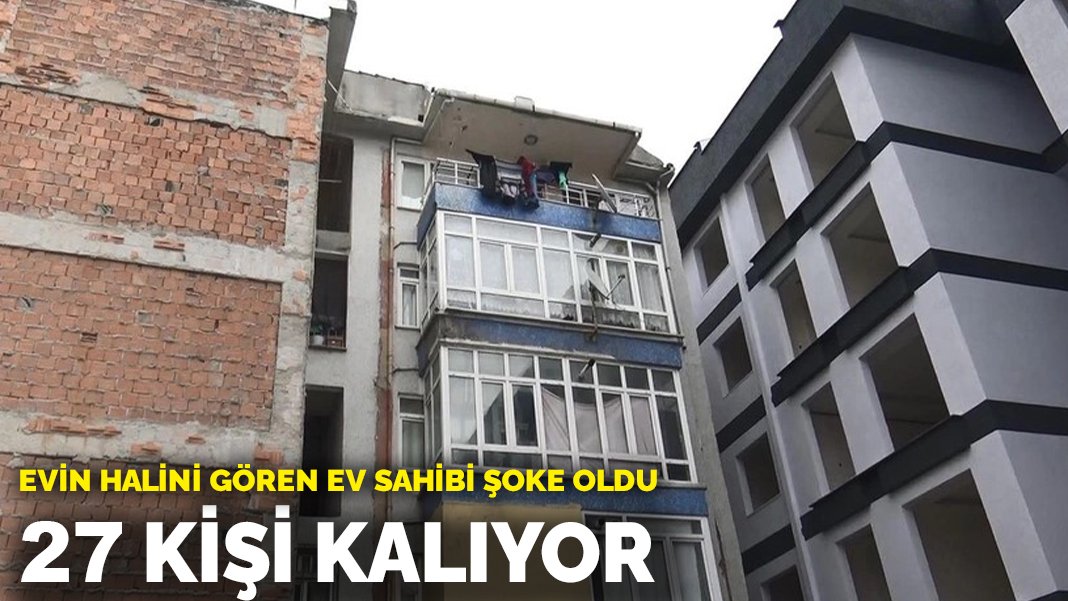 Evin halini gören ev sahibi şoke oldu! 27 kişi kalıyor