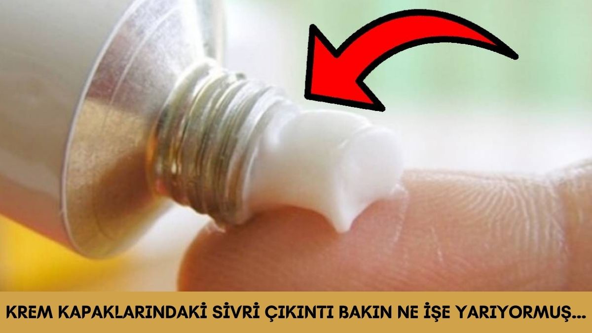Krem kapaklarındaki sivri çıkıntı bakın ne işe yarıyor? Öğrenince bir yaşıma daha girdim diyeceksiniz