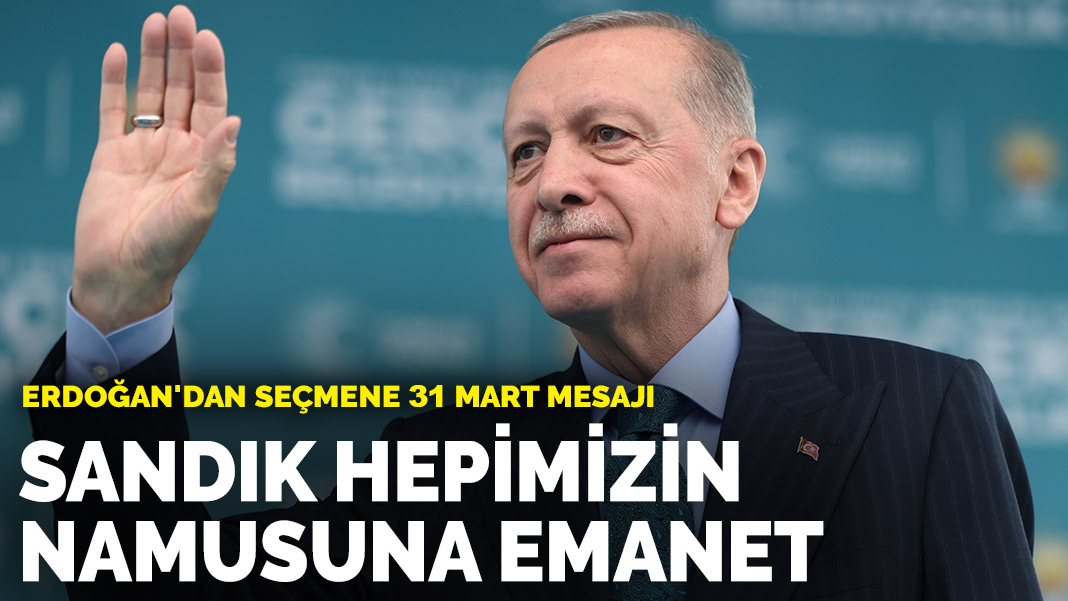 Erdoğan'dan seçmene 31 Mart mesajı Sandık hepimizin namusuna emanet