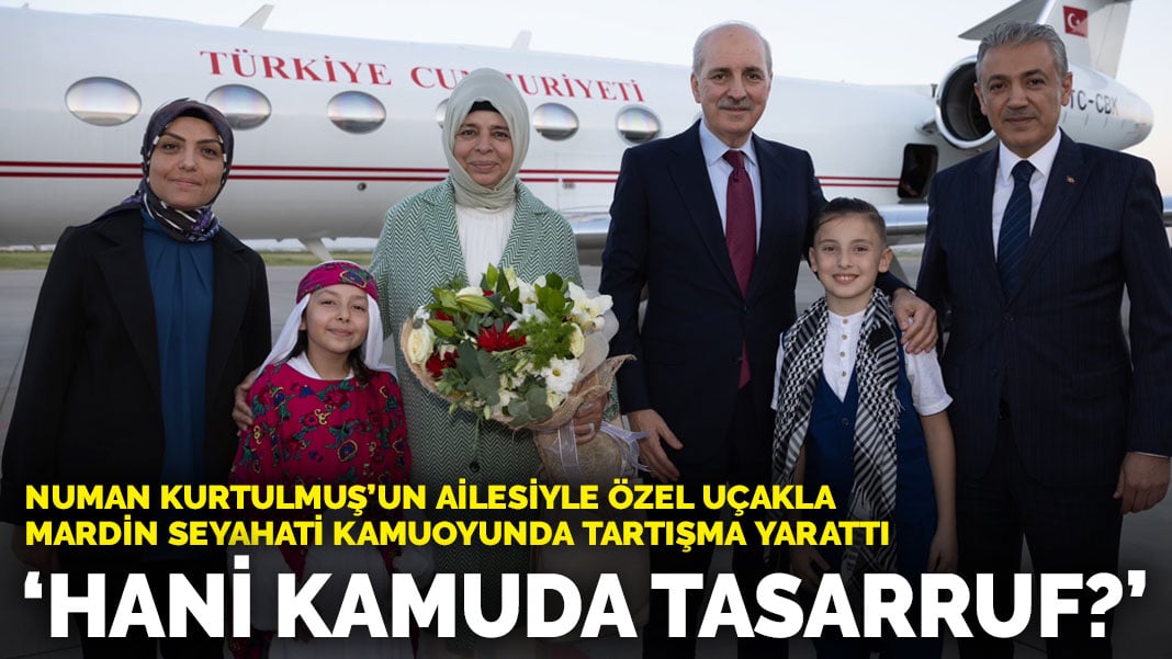 Numan Kurtulmuş un ailesiyle özel uçakla Mardin seyahati kamuoyunda tartışma
