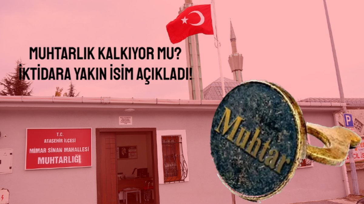 Muhtarlık kalkıyor mu? İlk sinyal hükümete yakın isimden geldi