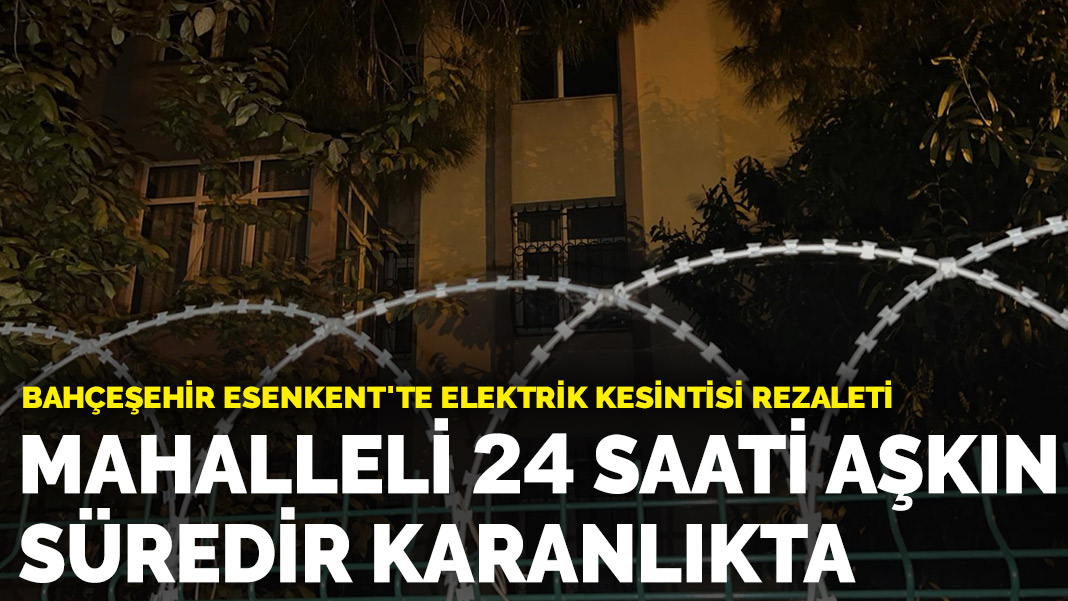 Bahçeşehir Esenkent'te elektrik kesintisi rezaleti Mahalleli 24 saati aşkın süredir