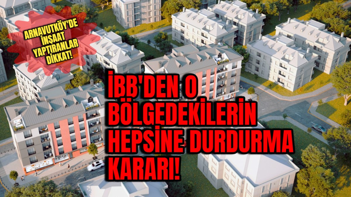 Arnavutköy'de inşaat yaptıranlar dikkat: İBB'den o bölgedekilerin hepsine durdurma kararı