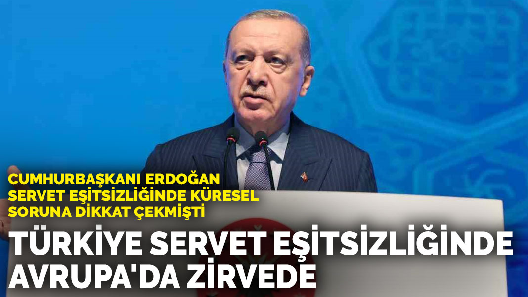 Cumhurbaşkanı Erdoğan servet eşitsizliğinde küresel soruna dikkat çekmişti Türkiye servet