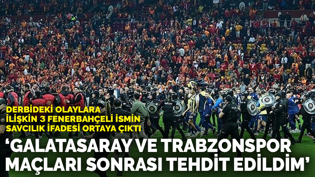 Derbideki olaylara ilişkin 3 Fenerbahçeli ismin ifadesine ulaşıldı Galatasaray ve