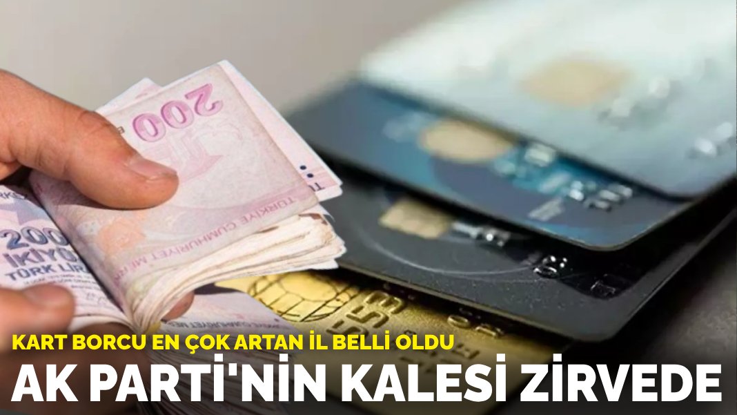 Kart borcu en çok artan il belli oldu AK Parti'nin