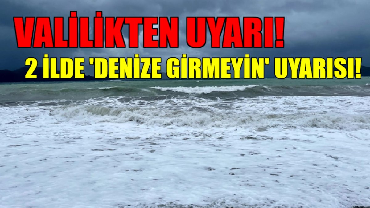 2 ilde denize sakın girmeyin! Valilik acil uyardı: Dalga boyu 2 metreyi bulacak