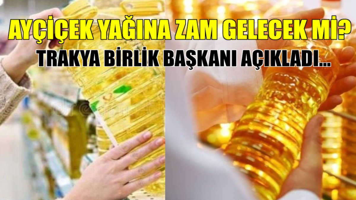 Ayçiçek yağına zam var mı? Trakya Birlik Başkanı açıkladı: "Su fiyatları bile yağdan daha pahalı"