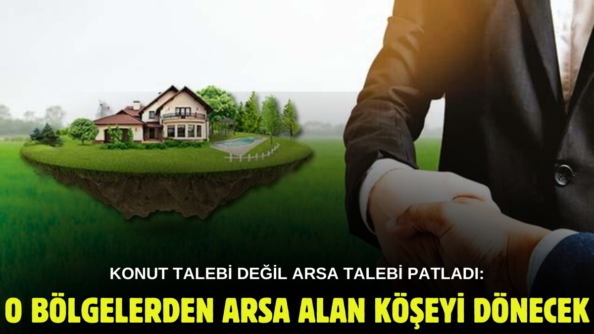 O illerde arsası olan köşelik oldu! Ev alamayan o illerden arsa bakıyor: İşte en çok arsa satılan bölgeler