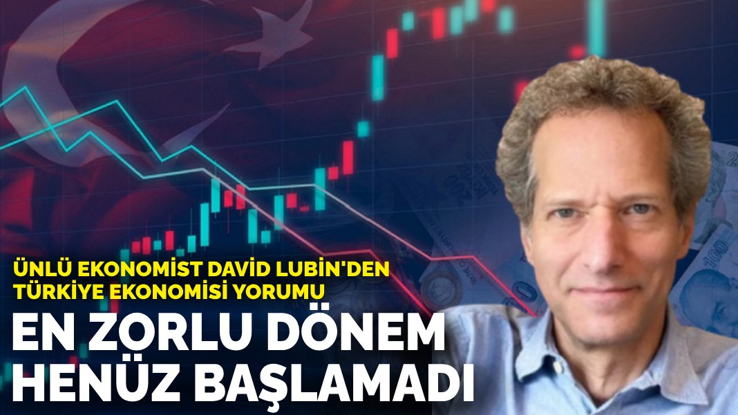 Ünlü ekonomist David Lubin'den Türkiye ekonomisi yorumu: En zorlu dönem ...