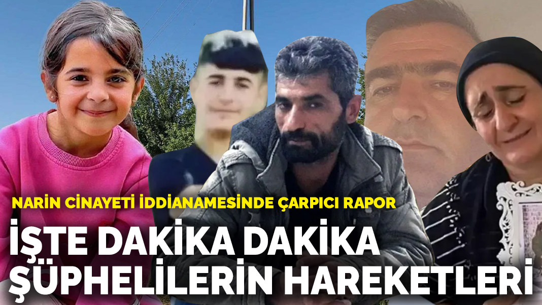 Narin cinayeti iddianamesinde çarpıcı rapor! İşte dakika dakika şüphelilerin hareketleri!