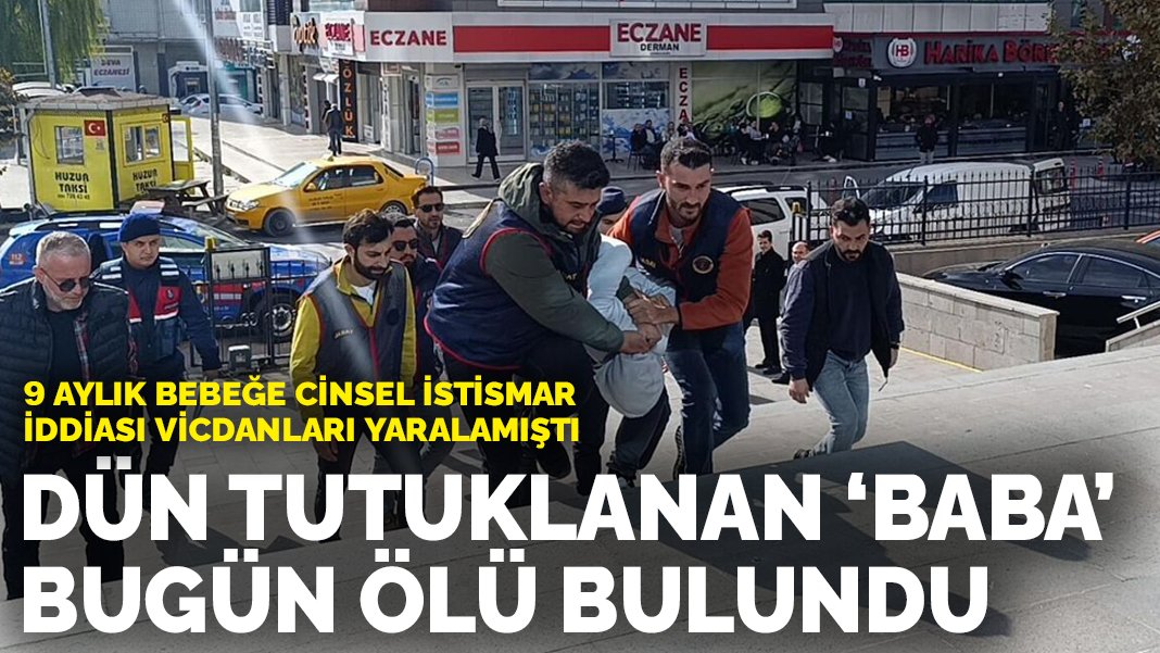 9 aylık bebeğe cinsel istismar iddiası vicdanları yaralamıştı: Dün tutuklanan 'baba' bugün ölü bulundu