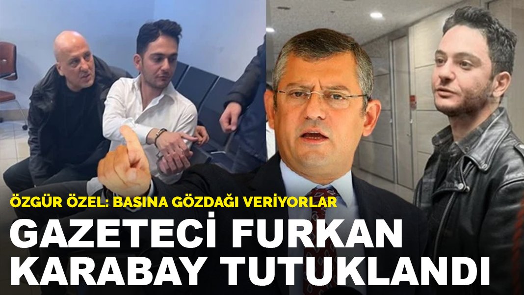 Özel'den gazeteci Furkan Karabay'ın tutuklanmasını sert tepki: Basına gözdağı veriyorlar