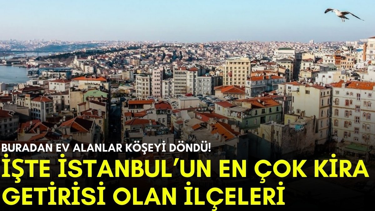 Bu ilçelerde ev sahibi olanın cebi para doluyor! İstanbul’un kira rekorları kıran bölgeleri belli oldu