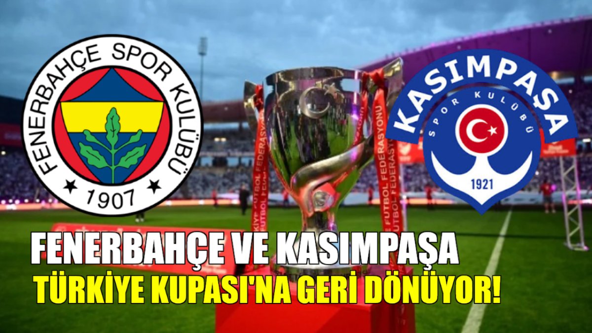 Son Dakika: Fenerbahçe ve Kasımpaşa, Türkiye Kupası'na geri dönüyor!