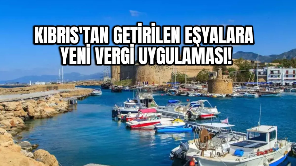 Kıbrıs'tan eşya getirenler dikkat! Yeni vergi uygulaması cep yakacak!