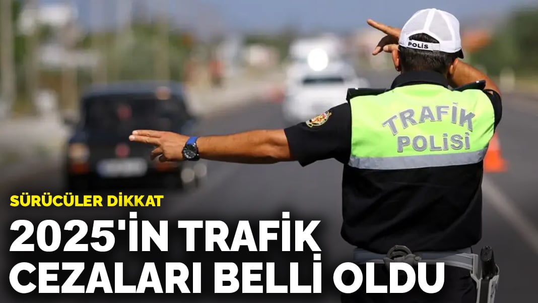 Sürücüler dikkat: 2025'in trafik cezaları belli oldu