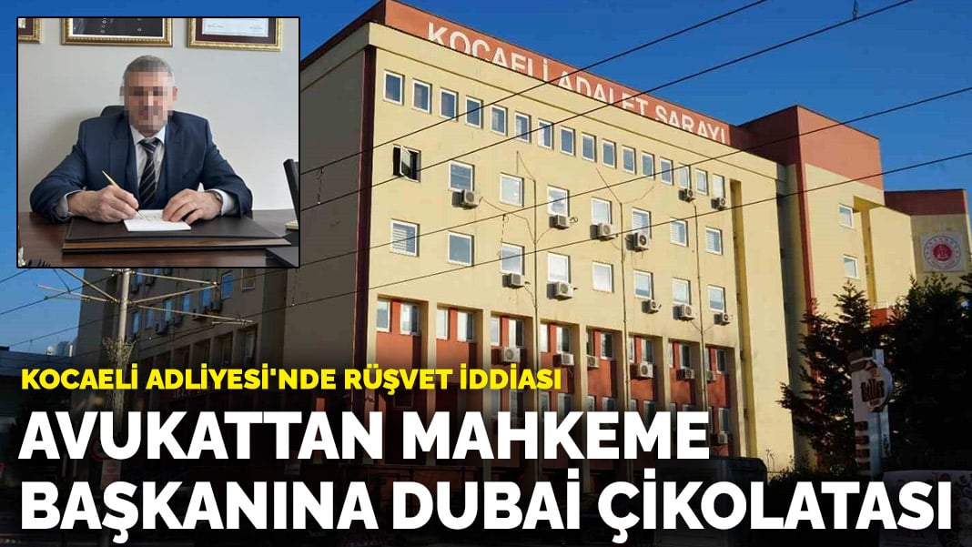 Kocaeli Adliyesi Rüşvet Skandalı: Avukattan Mahkeme Başkanına Dubai Çikolatası Hediyeleri!