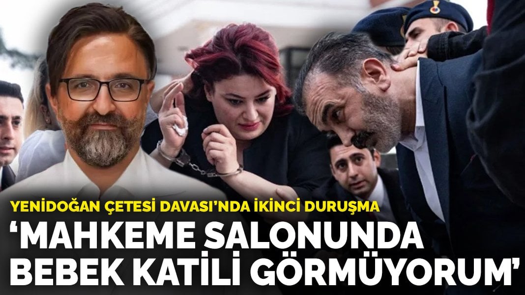 Yenidoğan Çetesi Davası'nda ikinci duruşma: Mahkeme salonunda bebek katili görmüyorum