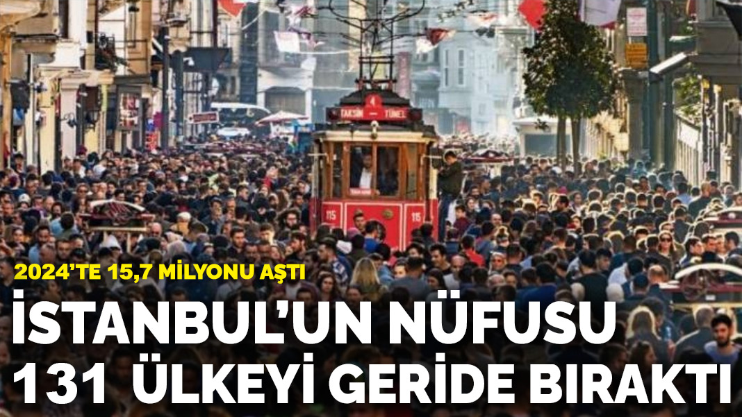 2024'te 15,7 milyonu aştı... İstanbul'un nüfusu 131 ülkeyi geride ...
