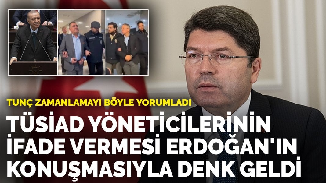 Tunç: TÜSİAD yöneticilerinin ifade vermesi Erdoğan'ın konuşmasıyla denk geldi