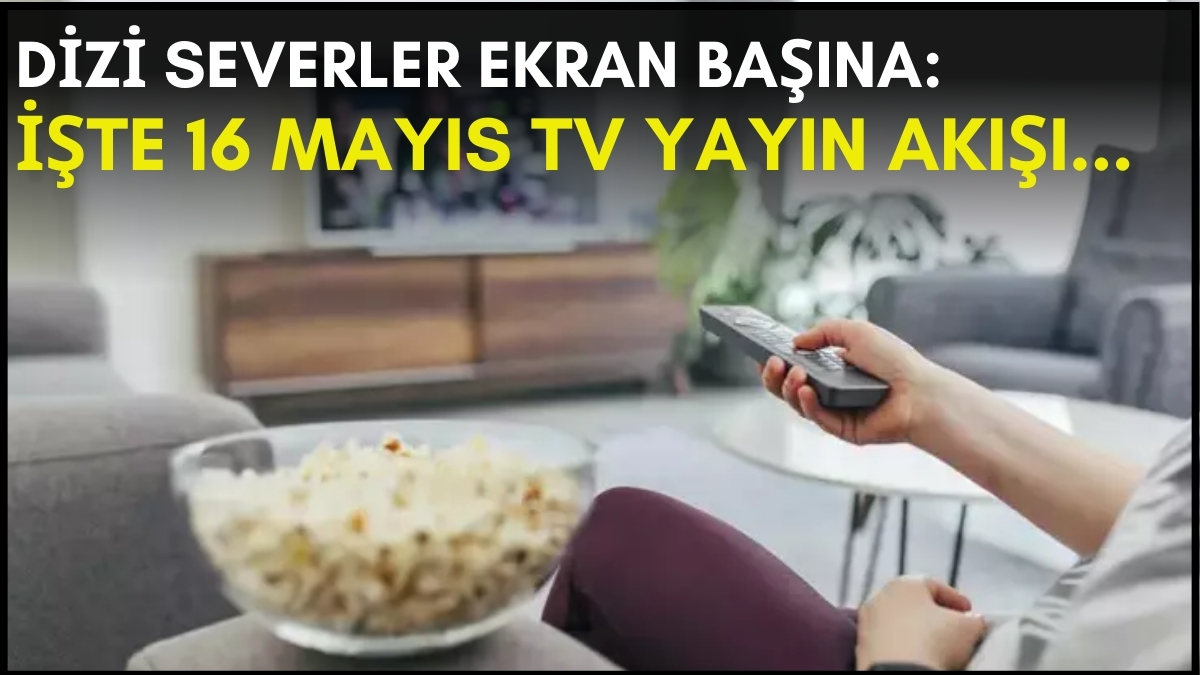 Dizi severler için son saatler! Akşam ne izleyeceğinizi düşünüyorsanız bu listeye göz atın: İşte 16 Mayıs TV yayın akışı