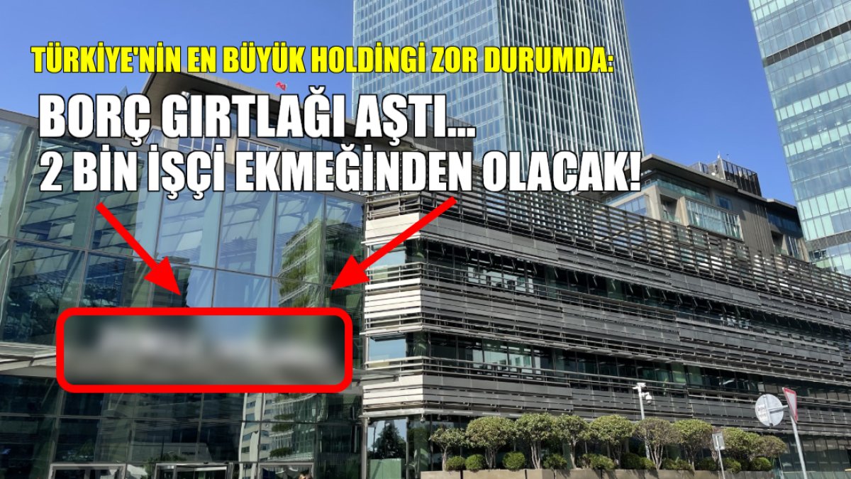 Türkiye'nin en büyük holdinglerinden biri zor durumda! Borç gırtlağı aştı: 2 bin işçi ekmeğinden olacak