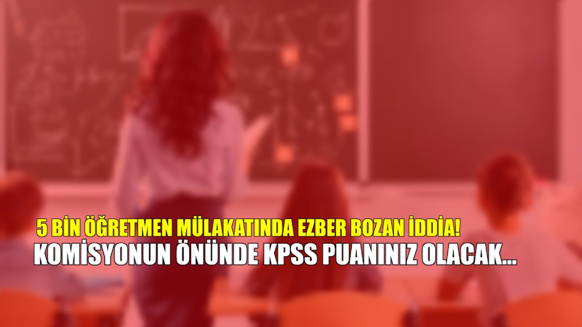 5 bin öğretmen mülakatında ezber bozan iddia! Komisyonun önünde KPSS puanınız olacak! Peki bu ne anlama geliyor?