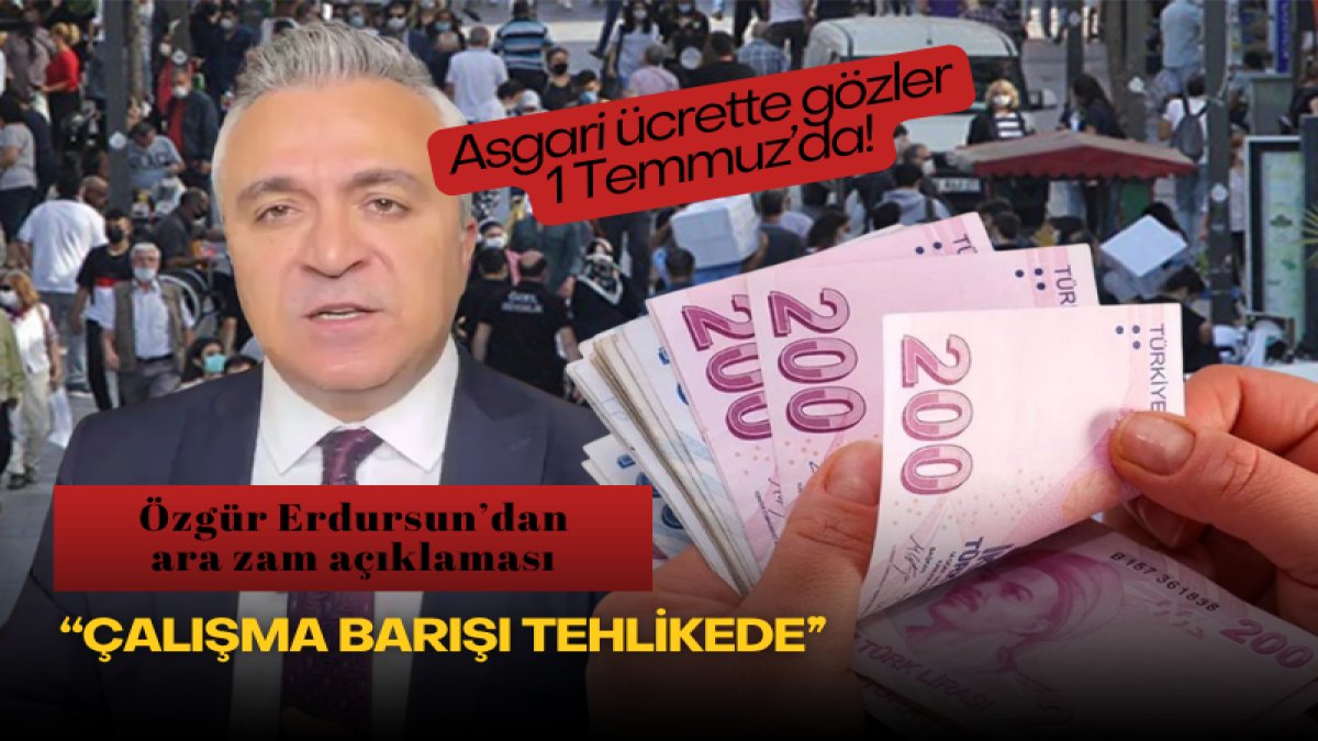 Asgari ücrette gözler 1 Temmuz’da! Özgür Erdursun’dan ara zam açıklaması: “Çalışma barışı tehlikede”