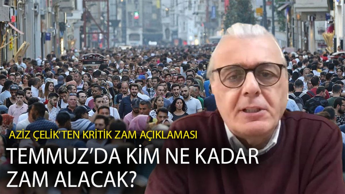 Aziz Çelik’ten kritik zam açıklaması: Temmuz’da kim ne kadar zam alacak?