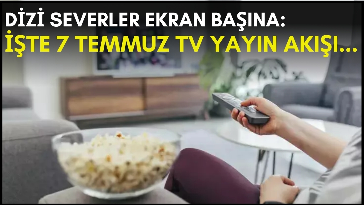 Dizi severler için son saatler! Akşam ne izleyeceğinizi düşünüyorsanız bu listeye göz atın: İşte 7 Temmuz TV yayın akışı