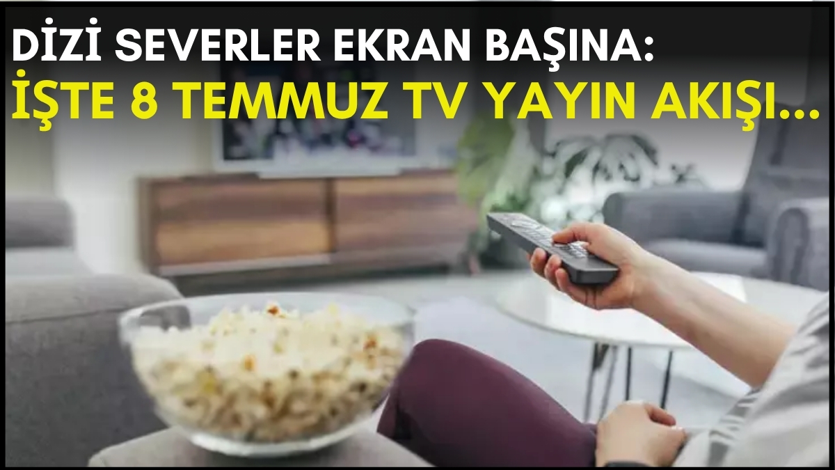 Dizi severler için son saatler! Akşam ne izleyeceğinizi düşünüyorsanız bu listeye göz atın: İşte 8 Temmuz TV yayın akışı