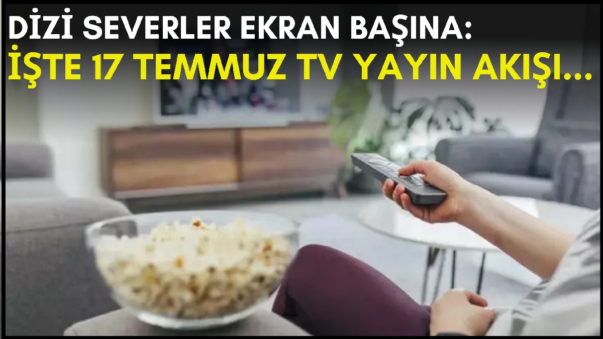 Dizi severler için son saatler! Akşam ne izleyeceğinizi düşünüyorsanız bu listeye göz atın: İşte 17 Temmuz TV yayın akışı