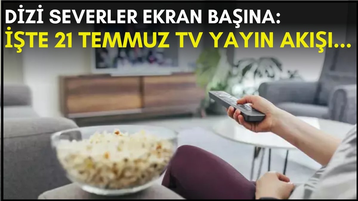 Dizi severler için son saatler! Akşam ne izleyeceğinizi düşünüyorsanız bu listeye göz atın: İşte 21 Temmuz TV yayın akışı