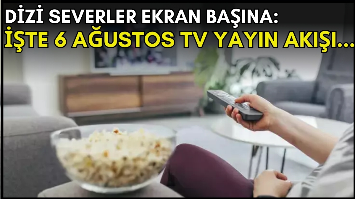 Dizi severler için son saatler! Akşam ne izleyeceğinizi düşünüyorsanız bu listeye göz atın: İşte 6 Ağustos TV yayın akışı