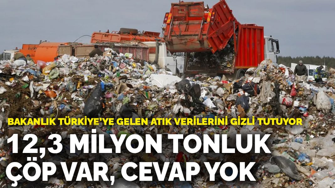 Bakanlık Türkiye'ye gelen atık verilerini gizli tutuyor: 12,3 milyon tonluk çöp var, cevap yok