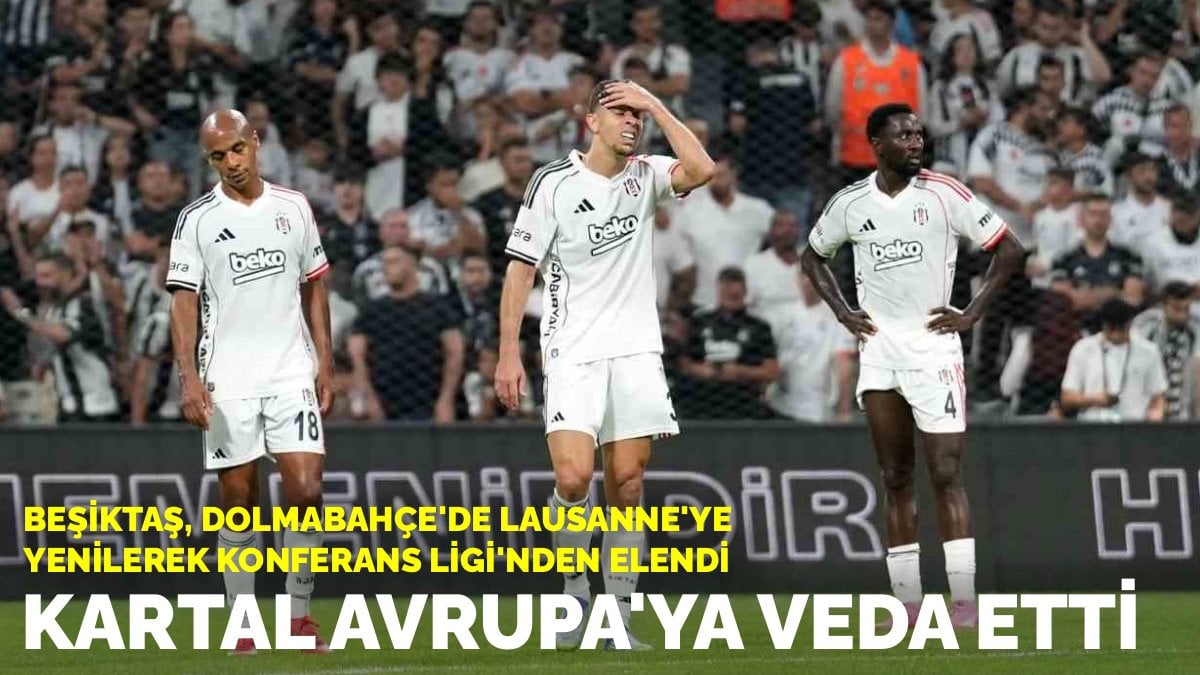Kartal Avrupa'ya veda etti: Beşiktaş, Dolmabahçe'de Lausanne'ye 1-0 yenilerek, Konferans Ligi'nden elendi